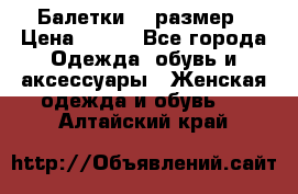 Балетки 39 размер › Цена ­ 100 - Все города Одежда, обувь и аксессуары » Женская одежда и обувь   . Алтайский край